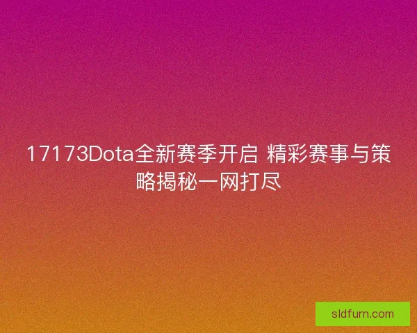 17173Dota全新赛季开启 精彩赛事与策略揭秘一网打尽 17173Dota全新赛季开启 精彩赛事与策略揭秘一网打尽