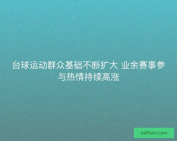 台球运动群众基础不断扩大 业余赛事参与热情持续高涨