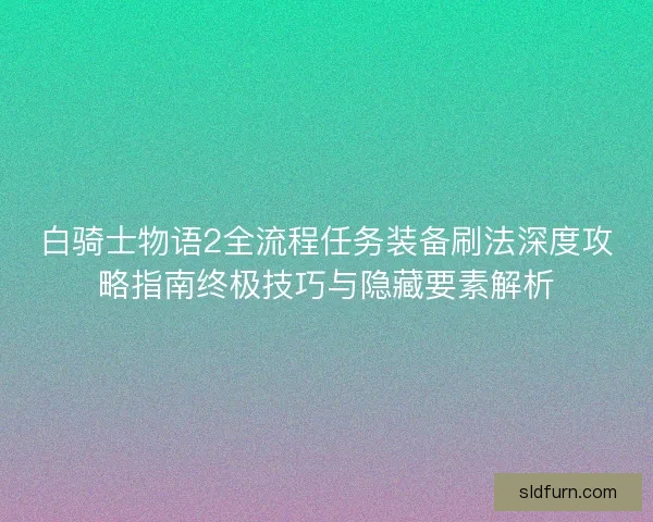 白骑士物语2全流程任务装备刷法深度攻略指南终极技巧与隐藏要素解析