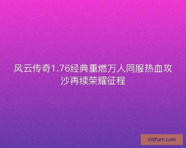 风云传奇1.76经典重燃万人同服热血攻沙再续荣耀征程 风云传奇1.76经典重燃万人同服热血攻沙再续荣耀征程