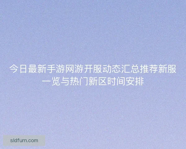 今日最新手游网游开服动态汇总推荐新服一览与热门新区时间安排