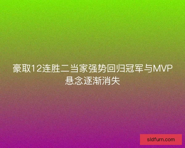 豪取12连胜二当家强势回归冠军与MVP悬念逐渐消失 豪取12连胜二当家强势回归冠军与MVP悬念逐渐消失