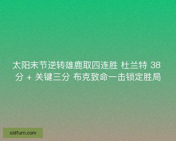 太阳末节逆转雄鹿取四连胜 杜兰特 38 分 + 关键三分 布克致命一击锁定胜局
