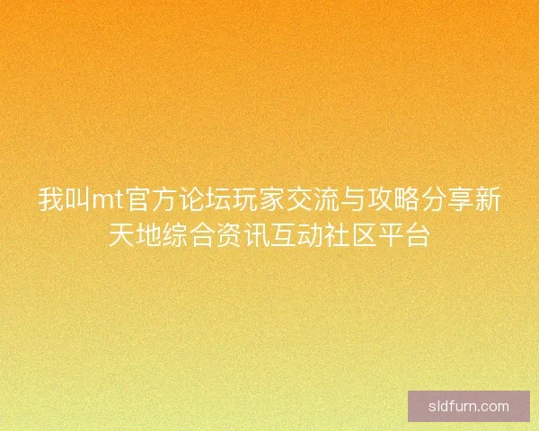 我叫mt官方论坛玩家交流与攻略分享新天地综合资讯互动社区平台