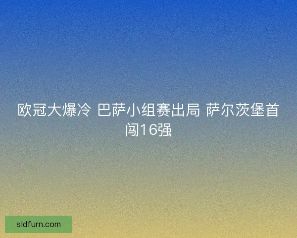 欧冠大爆冷 巴萨小组赛出局 萨尔茨堡首闯16强