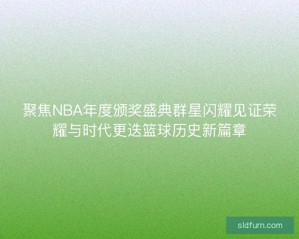 聚焦NBA年度颁奖盛典群星闪耀见证荣耀与时代更迭篮球历史新篇章 聚焦NBA年度颁奖盛典群星闪耀见证荣耀与时代更迭篮球历史新篇章