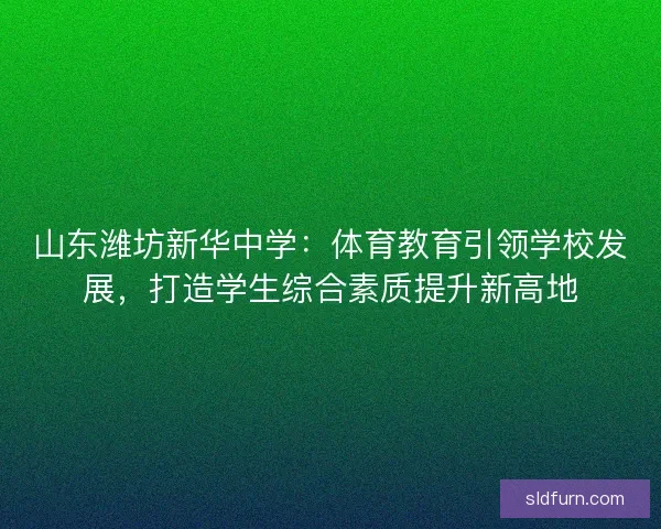 山东潍坊新华中学:体育教育引领学校发展,打造学生综合素质提升新高地 山东潍坊新华中学:体育教育引领学校发展,打造学生综合素质提升新高地